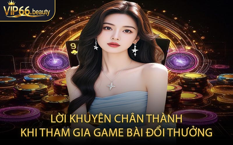 Lời khuyên chân thành khi tham gia game bài đổi thưởng