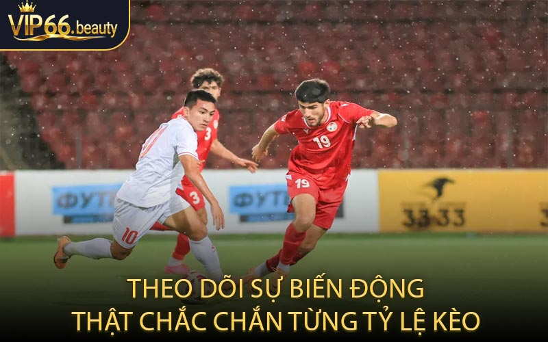 Theo dõi sự biến động thật chắc chắn từng tỷ lệ kèo